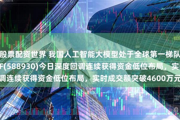 股票配资世界 我国人工智能大模型处于全球第一梯队！科创板人工智能ETF(588930)今日深度回调连续获得资金低位布局，实时成交额突破4600万元