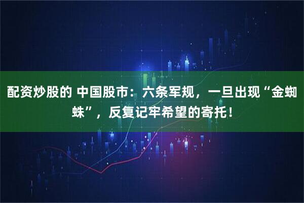 配资炒股的 中国股市：六条军规，一旦出现“金蜘蛛”，反复记牢希望的寄托！