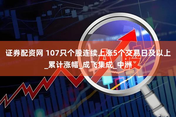 证券配资网 107只个股连续上涨5个交易日及以上_累计涨幅_成飞集成_中洲