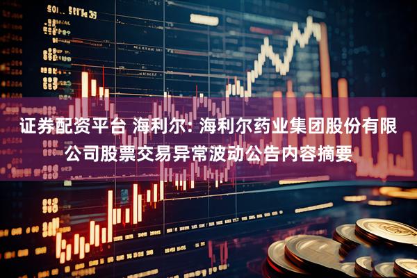 证券配资平台 海利尔: 海利尔药业集团股份有限公司股票交易异常波动公告内容摘要
