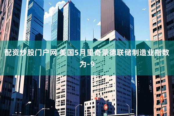 配资炒股门户网 美国5月里奇蒙德联储制造业指数为-9