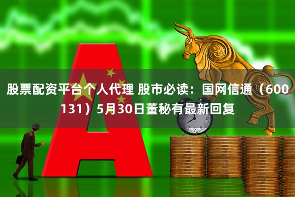 股票配资平台个人代理 股市必读：国网信通（600131）5月30日董秘有最新回复