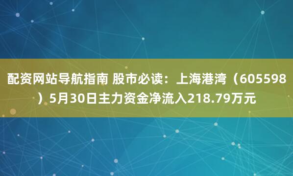 配资网站导航指南 股市必读：上海港湾（605598）5月30日主力资金净流入218.79万元