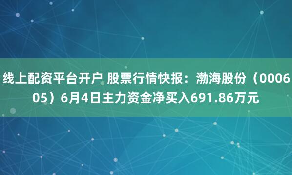 线上配资平台开户 股票行情快报：渤海股份（000605）6月4日主力资金净买入691.86万元