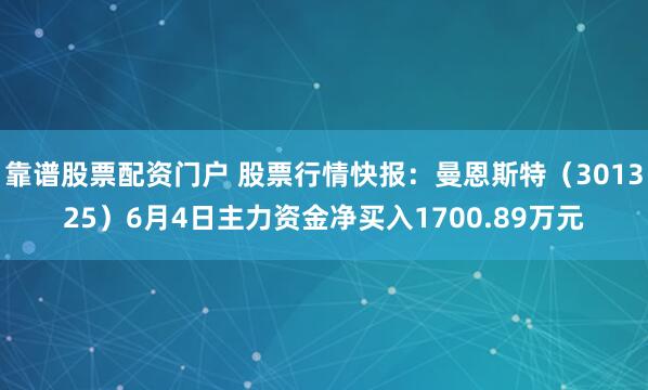 靠谱股票配资门户 股票行情快报：曼恩斯特（301325）6月4日主力资金净买入1700.89万元
