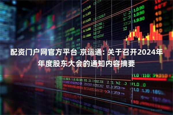 配资门户网官方平台 京运通: 关于召开2024年年度股东大会的通知内容摘要