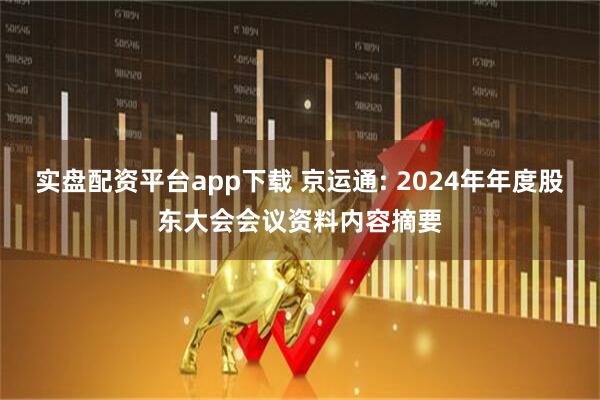 实盘配资平台app下载 京运通: 2024年年度股东大会会议资料内容摘要