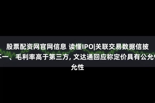 股票配资网官网信息 读懂IPO|关联交易数据信披不一、毛利率高于第三方, 文达通回应称定价具有公允性