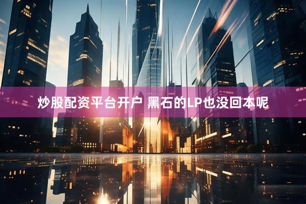 炒股配资平台开户 黑石的LP也没回本呢