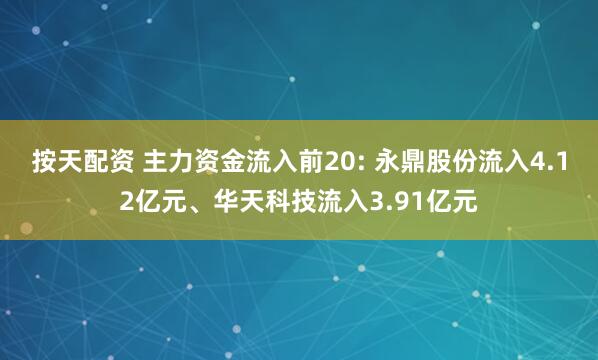 按天配资 主力资金流入前20: 永鼎股份流入4.12亿元、华天科技流入3.91亿元