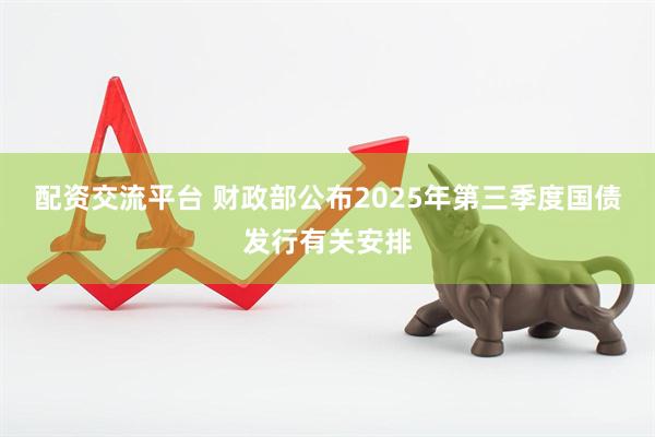 配资交流平台 财政部公布2025年第三季度国债发行有关安排