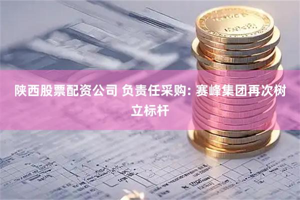 陕西股票配资公司 负责任采购: 赛峰集团再次树立标杆