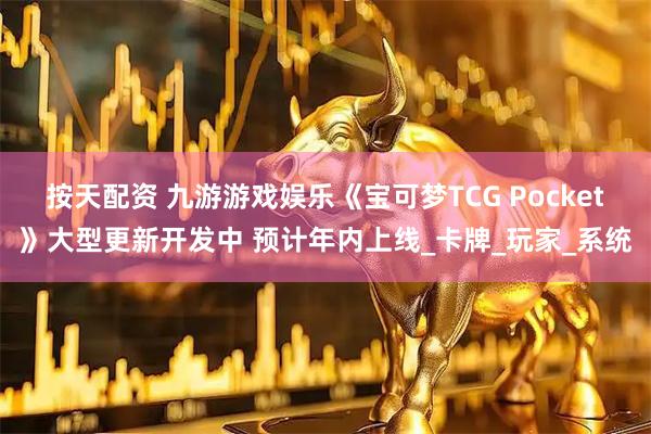 按天配资 九游游戏娱乐《宝可梦TCG Pocket》大型更新开发中 预计年内上线_卡牌_玩家_系统