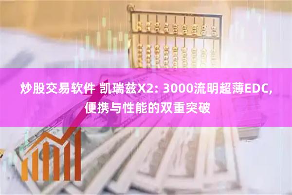 炒股交易软件 凯瑞兹X2: 3000流明超薄EDC, 便携与性能的双重突破