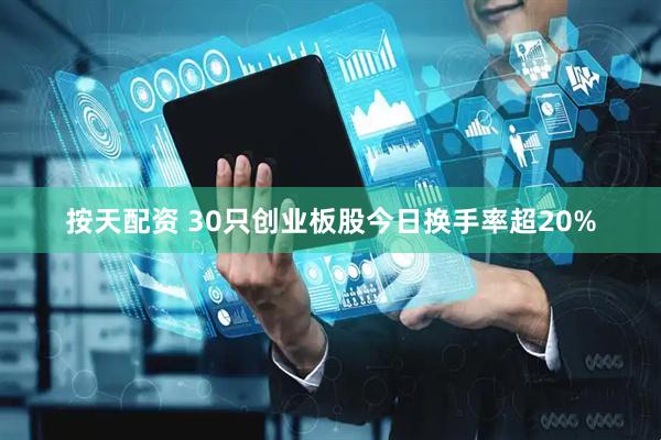 按天配资 30只创业板股今日换手率超20%