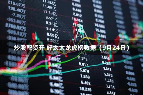 炒股配资开 好太太龙虎榜数据（9月24日）