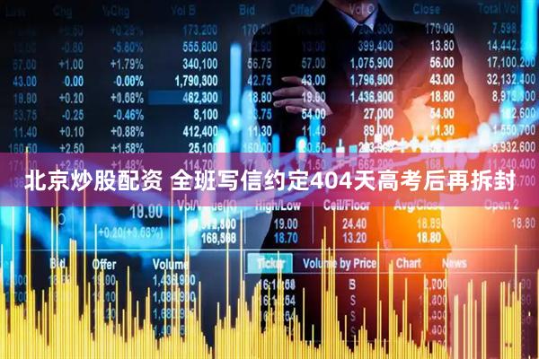 北京炒股配资 全班写信约定404天高考后再拆封