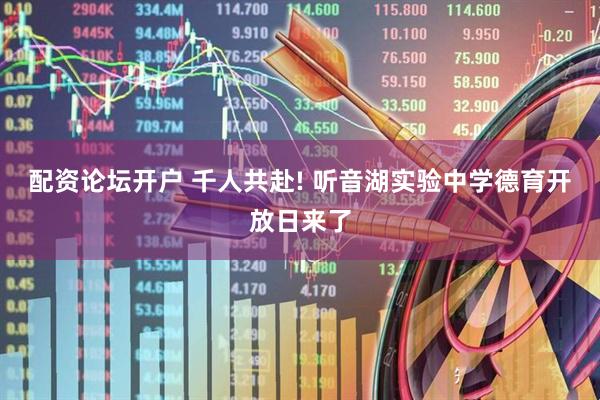 配资论坛开户 千人共赴! 听音湖实验中学德育开放日来了