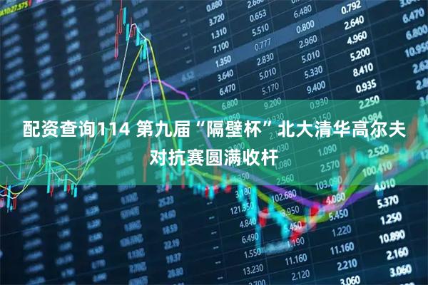 配资查询114 第九届“隔壁杯”北大清华高尔夫对抗赛圆满收杆